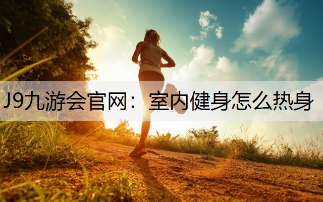 J9九游会官网：室内健身怎么热身