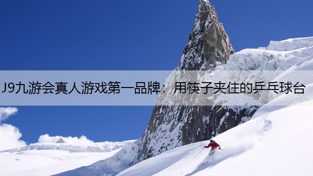 J9九游会真人游戏第一品牌：用筷子夹住的乒乓球台
