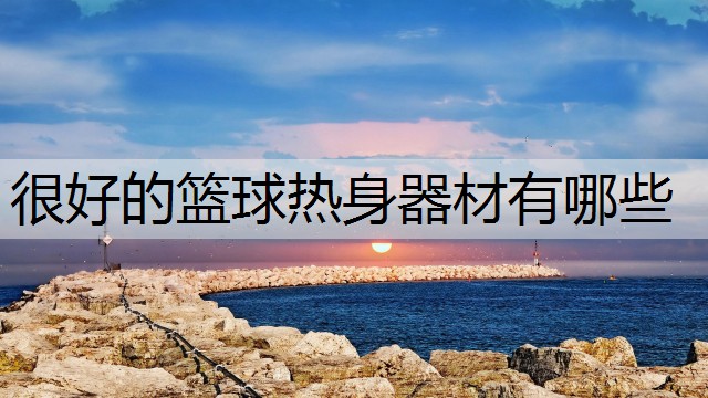 很好的篮球热身器材有哪些