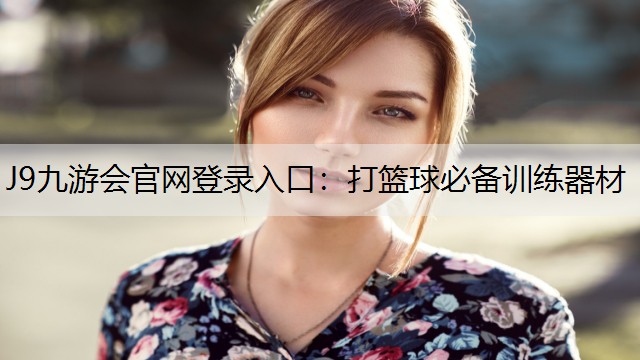 J9九游会官网登录入口：打篮球必备训练器材