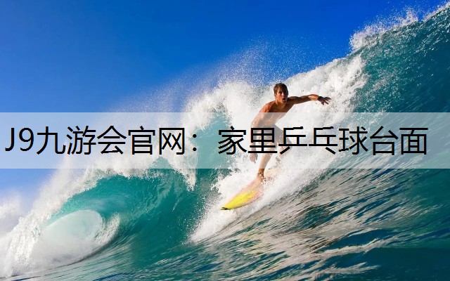 J9九游会官网：家里乒乓球台面