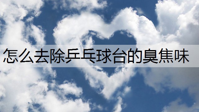 怎么去除乒乓球台的臭焦味