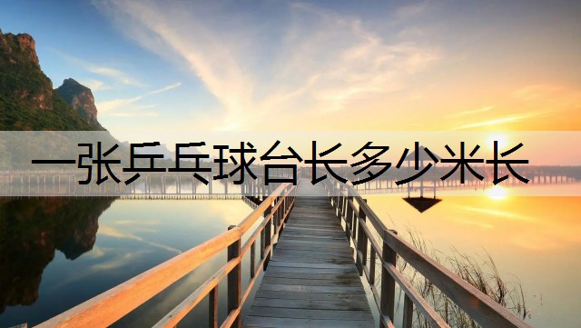 一张乒乓球台长多少米长