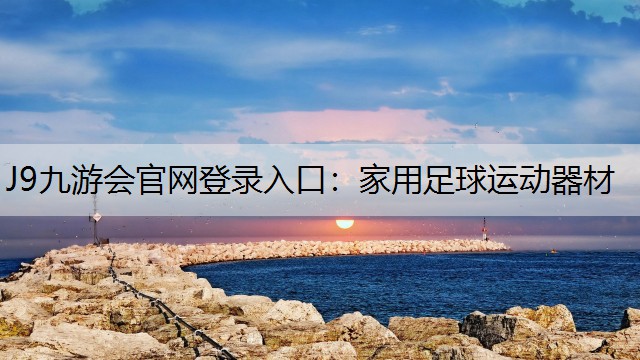 J9九游会官网登录入口：家用足球运动器材