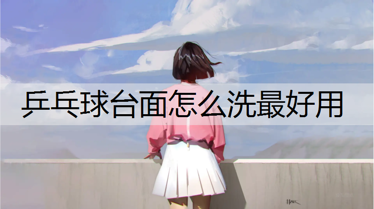 乒乓球台面怎么洗最好用