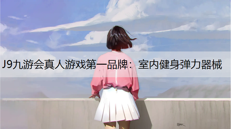 J9九游会真人游戏第一品牌：室内健身弹力器械