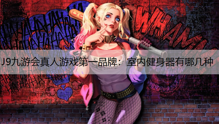 J9九游会真人游戏第一品牌：室内健身器有哪几种