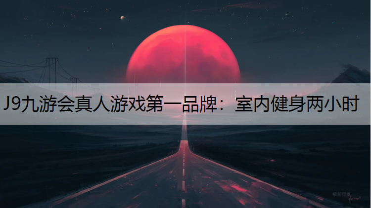 J9九游会真人游戏第一品牌：室内健身两小时