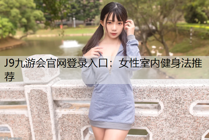 J9九游会官网登录入口：女性室内健身法推荐