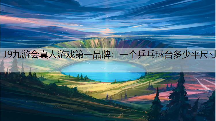 J9九游会真人游戏第一品牌：一个乒乓球台多少平尺寸