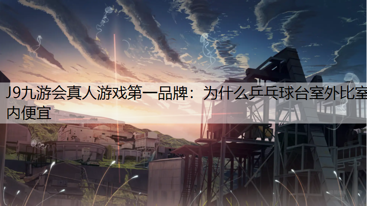 J9九游会真人游戏第一品牌：为什么乒乓球台室外比室内便宜