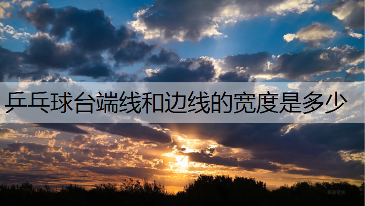 乒乓球台端线和边线的宽度是多少