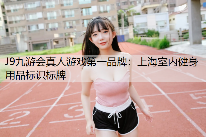 J9九游会真人游戏第一品牌：上海室内健身用品标识标牌