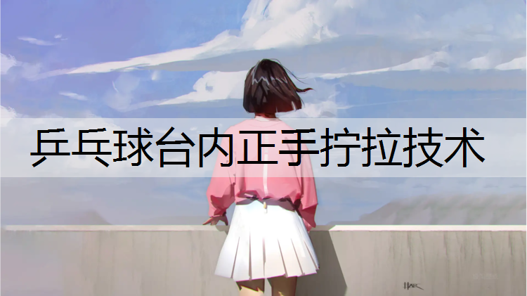 乒乓球台内正手拧拉技术
