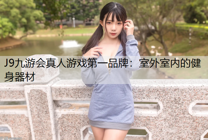 J9九游会真人游戏第一品牌：室外室内的健身器材