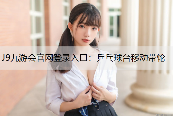 J9九游会官网登录入口：乒乓球台移动带轮