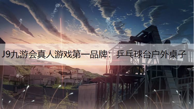 J9九游会真人游戏第一品牌：乒乓球台户外桌子