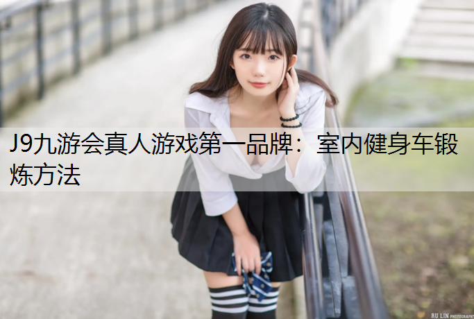 J9九游会真人游戏第一品牌：室内健身车锻炼方法
