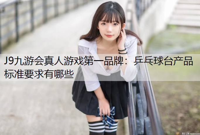 J9九游会真人游戏第一品牌：乒乓球台产品标准要求有哪些