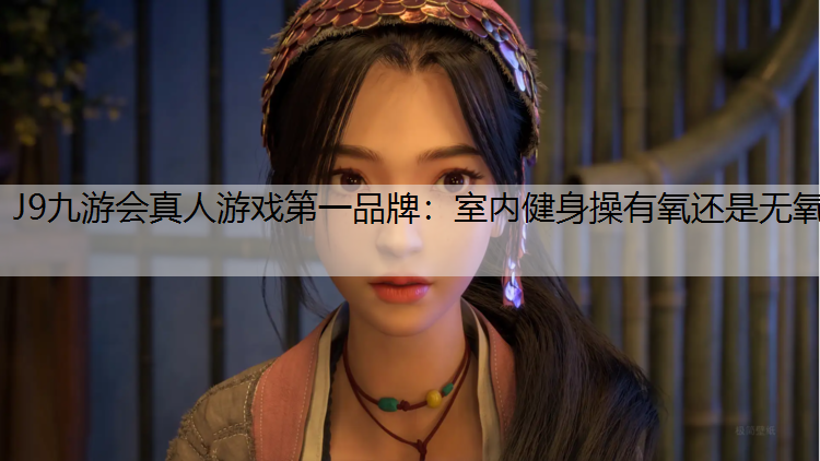 J9九游会真人游戏第一品牌：室内健身操有氧还是无氧