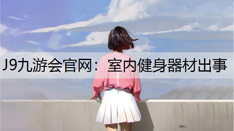 J9九游会官网：室内健身器材出事