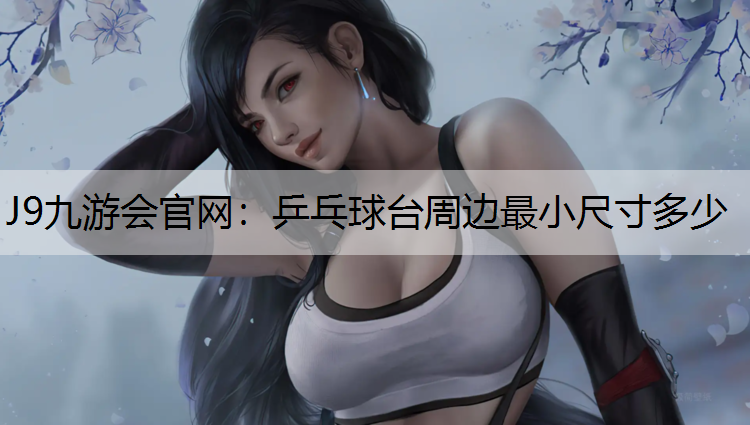 J9九游会官网：乒乓球台周边最小尺寸多少