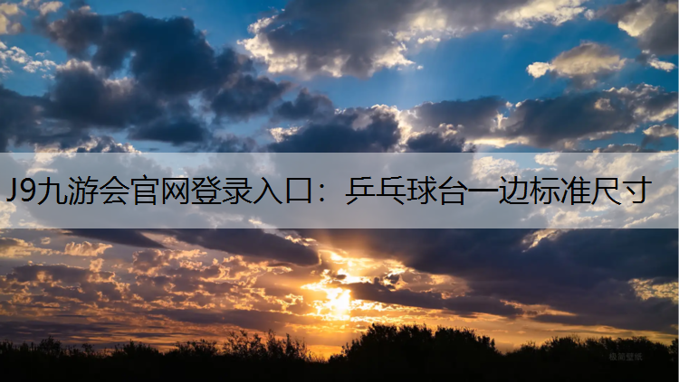 J9九游会官网登录入口：乒乓球台一边标准尺寸