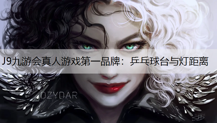J9九游会真人游戏第一品牌：乒乓球台与灯距离