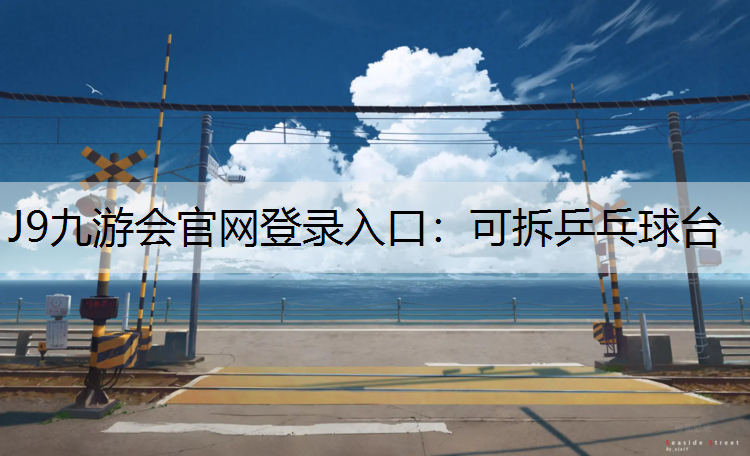 J9九游会官网登录入口：可拆乒乓球台