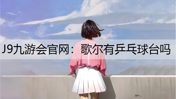 J9九游会官网：歌尔有乒乓球台吗