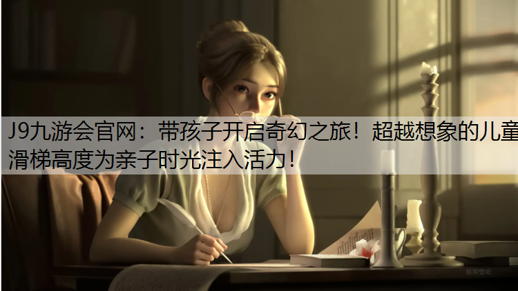 J9九游会官网：带孩子开启奇幻之旅！超越想象的儿童滑梯高度为亲子时光注入活力！