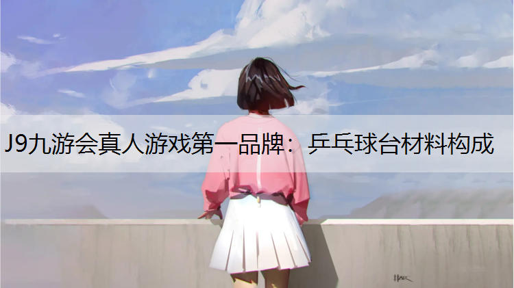 J9九游会真人游戏第一品牌：乒乓球台材料构成