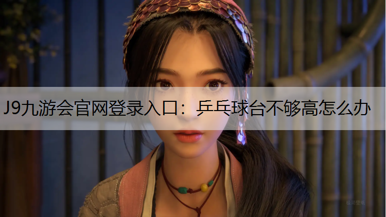 J9九游会官网登录入口：乒乓球台不够高怎么办