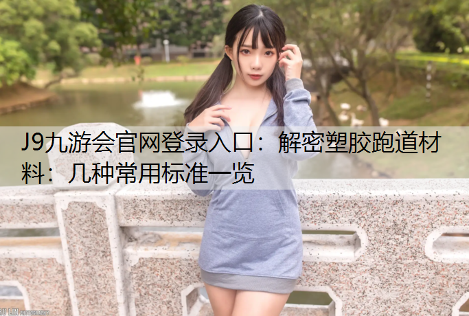 J9九游会官网登录入口：解密塑胶跑道材料：几种常用标准一览