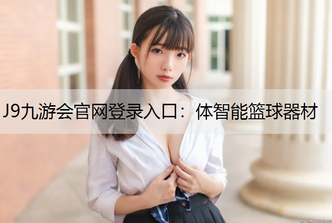 J9九游会官网登录入口：体智能篮球器材