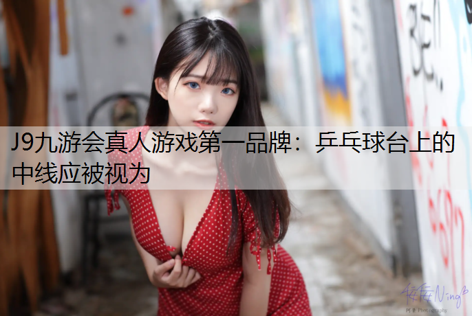 J9九游会真人游戏第一品牌：乒乓球台上的中线应被视为