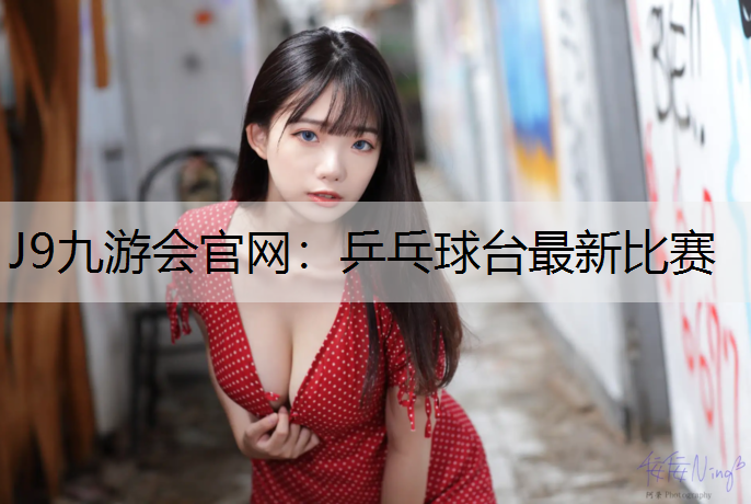 J9九游会官网：乒乓球台最新比赛