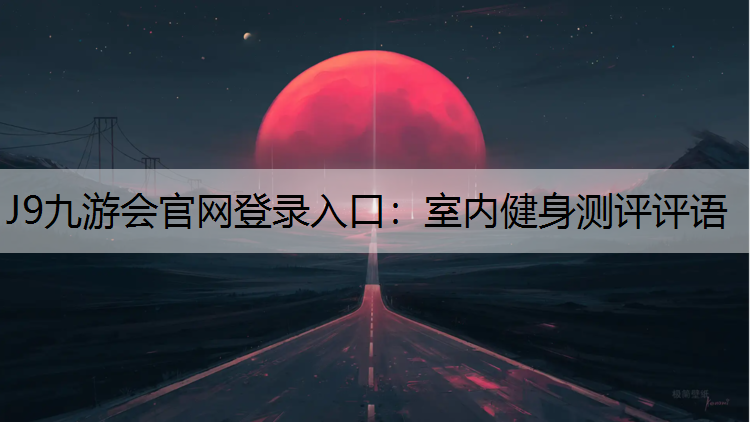 J9九游会官网登录入口：室内健身测评评语