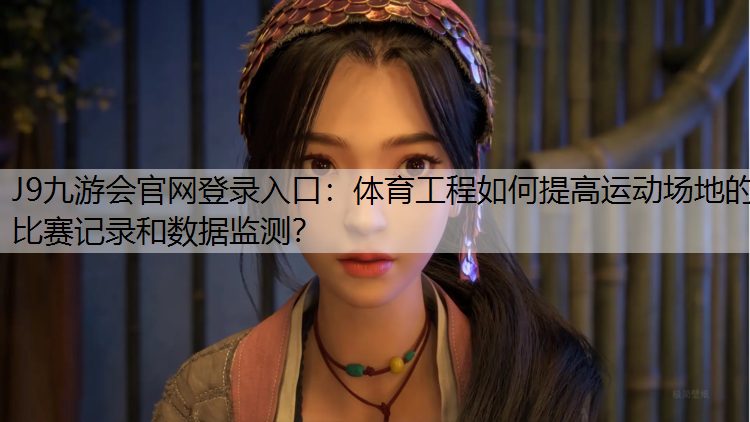J9九游会官网登录入口：体育工程如何提高运动场地的比赛记录和数据监测？
