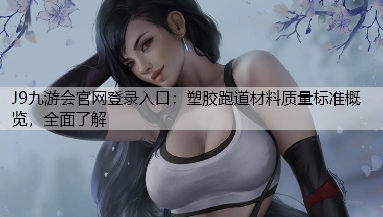 J9九游会官网登录入口：塑胶跑道材料质量标准概览，全面了解