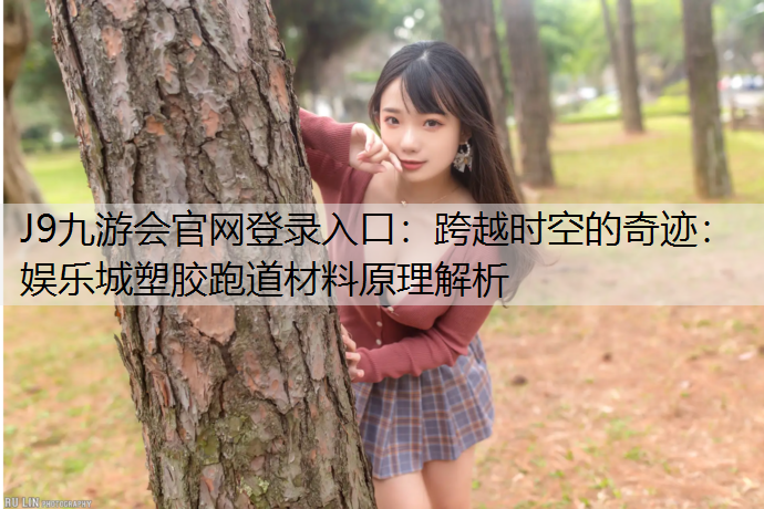 J9九游会官网登录入口：跨越时空的奇迹：娱乐城塑胶跑道材料原理解析