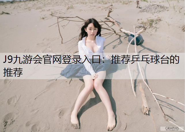 J9九游会官网登录入口：推荐乒乓球台的推荐