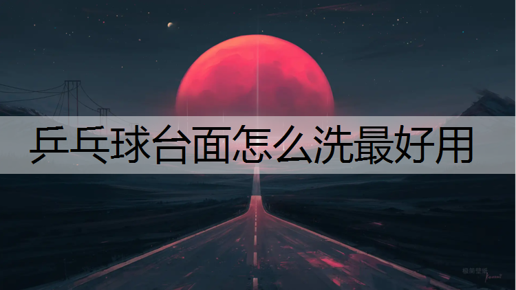 乒乓球台面怎么洗最好用