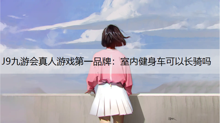 室内健身车可以长骑吗