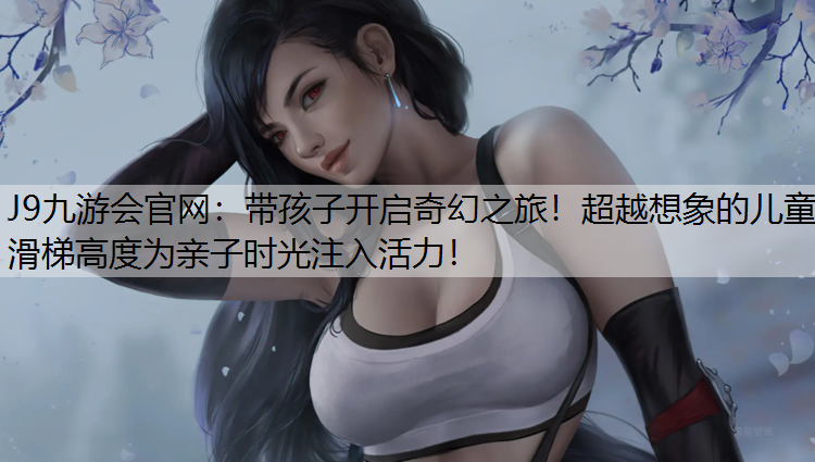 带孩子开启奇幻之旅！超越想象的儿童滑梯高度为亲子时光注入活力！