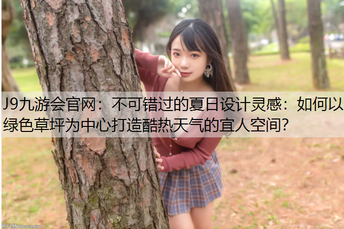 不可错过的夏日设计灵感：如何以绿色草坪为中心打造酷热天气的宜人空间？