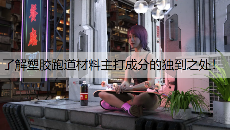了解塑胶跑道材料主打成分的独到之处！